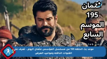 موعد بث الحلقة 195 من مسلسل المؤسس عثمان اليوم.. تعرف على القنوات الناقلة ومواعيد العرض